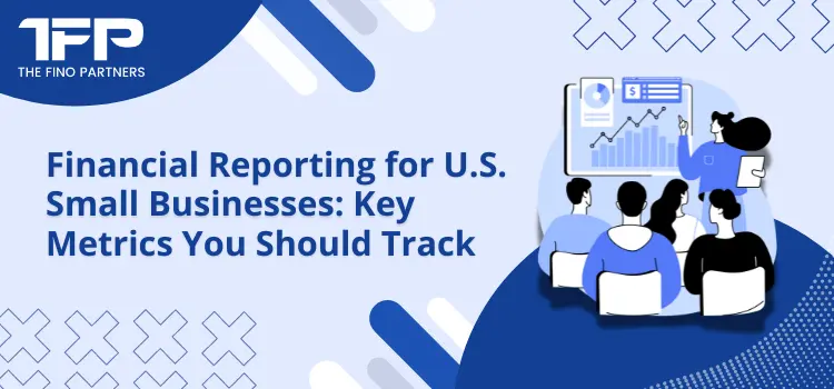 Financial Reporting for U.S. Small Businesses Key Metrics You Should Track